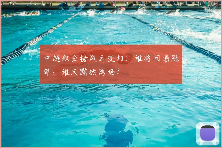 中超积分榜风云变幻:谁将问鼎冠军,谁又黯然离场?
