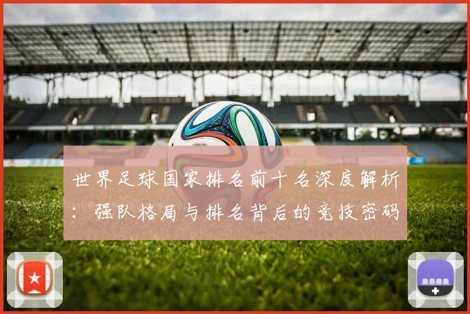 世界足球国家排名前十名深度解析:强队格局与排名背后的竞技密码