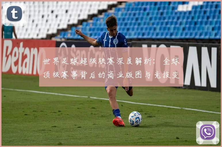 世界足球超级联赛深度解析:全球顶级赛事背后的商业版图与竞技变革
