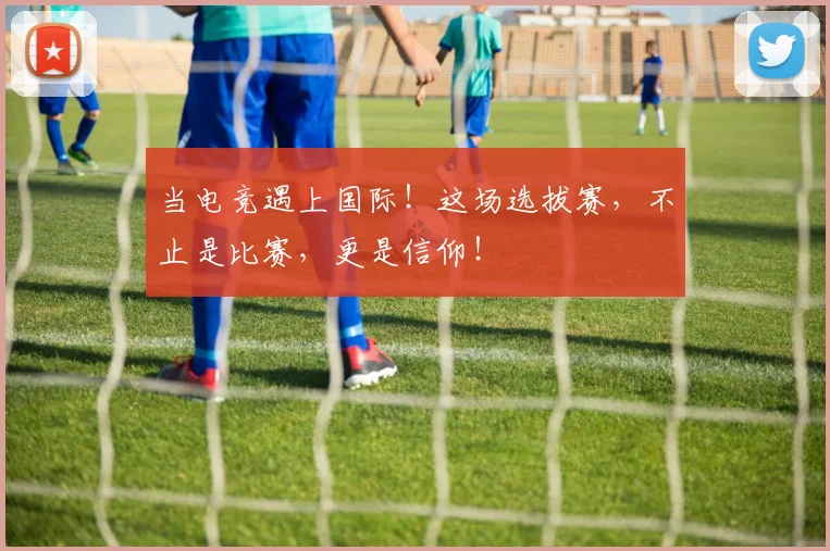 当电竞遇上国际！这场选拔赛，不止是比赛，更是信仰！