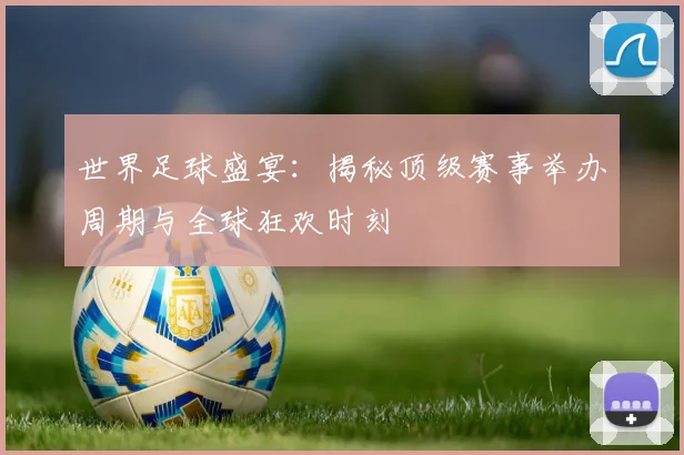 世界足球盛宴:揭秘顶级赛事举办周期与全球狂欢时刻