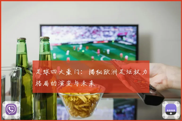 足球四大豪门:揭秘欧洲足坛权力格局的演变与未来