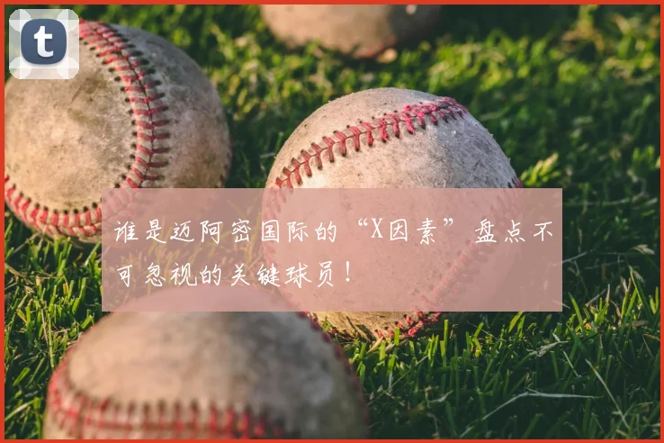 谁是迈阿密国际的“X因素”盘点不可忽视的关键球员!