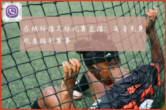 在线转播足球比赛直播：高清免费观看精彩赛事