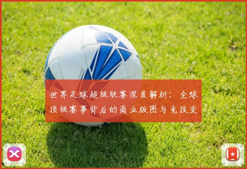 世界足球超级联赛深度解析:全球顶级赛事背后的商业版图与竞技变革