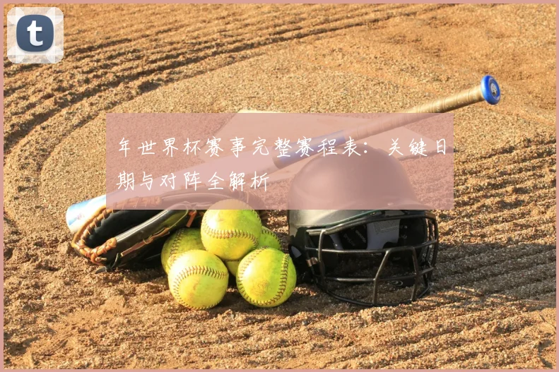年世界杯赛事完整赛程表:关键日期与对阵全解析