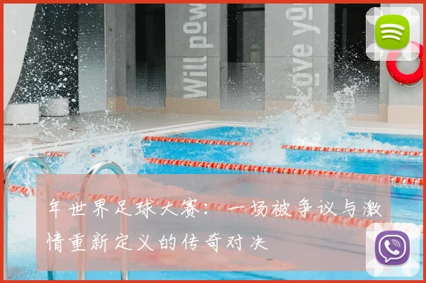 年世界足球大赛:一场被争议与激情重新定义的传奇对决