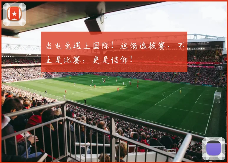 当电竞遇上国际！这场选拔赛，不止是比赛，更是信仰！