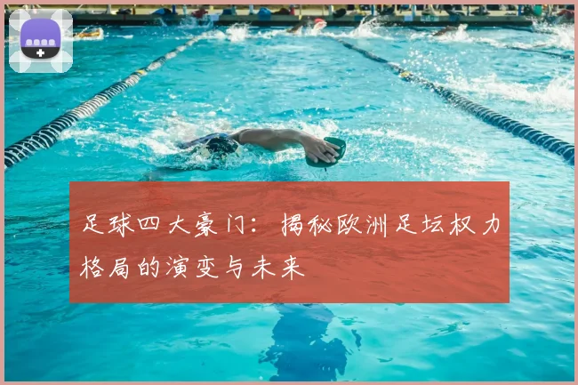 足球四大豪门:揭秘欧洲足坛权力格局的演变与未来